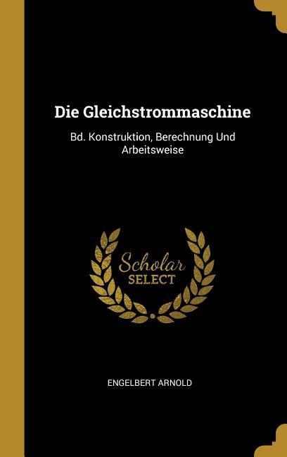 Die Gleichstrommaschine: Bd. Konstruktion, Berechnung Und Arbeitsweise