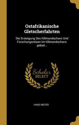 Ostafrikanische Gletscherfahrten: Die Ersteigung Des Kilimandscharo Und Forschungsreisen Im Kilimandscharo-Gebiet...