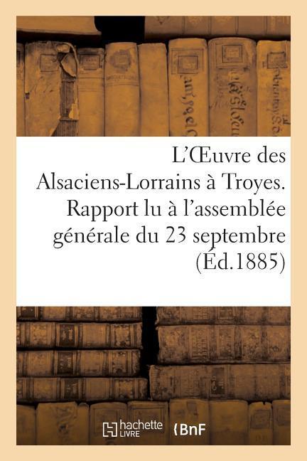 L'Oeuvre Des Alsaciens-Lorrains À Troyes. Rapport Lu À l'Assemblée Générale Du 23 Septembre