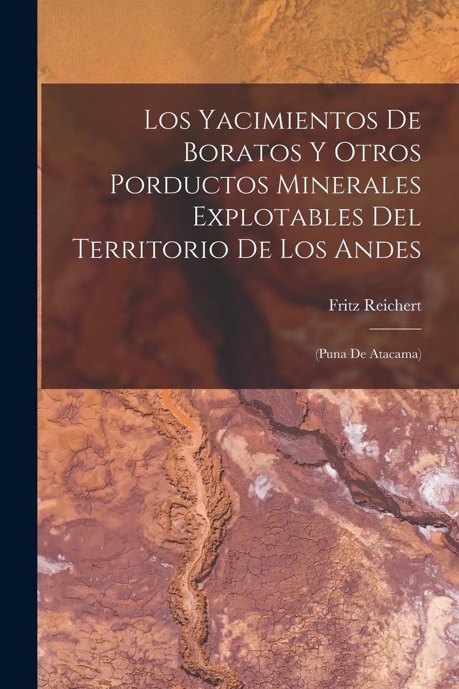 Los Yacimientos De Boratos Y Otros Porductos Minerales Explotables Del Territorio De Los Andes: (Puna De Atacama)