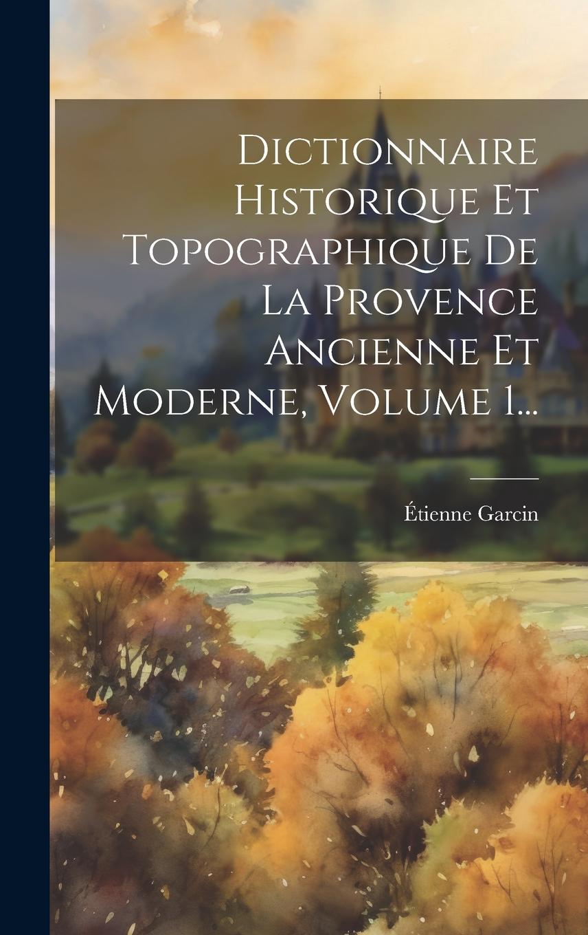 Dictionnaire Historique Et Topographique De La Provence Ancienne Et Moderne, Volume 1...