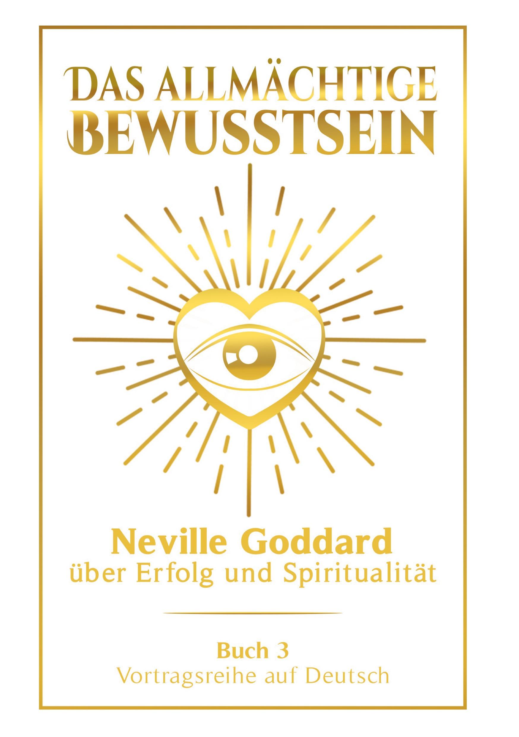 Das allmächtige Bewusstsein: Neville Goddard über Erfolg und Spiritualität - Buch 3 - Vortragsreihe auf Deutsch