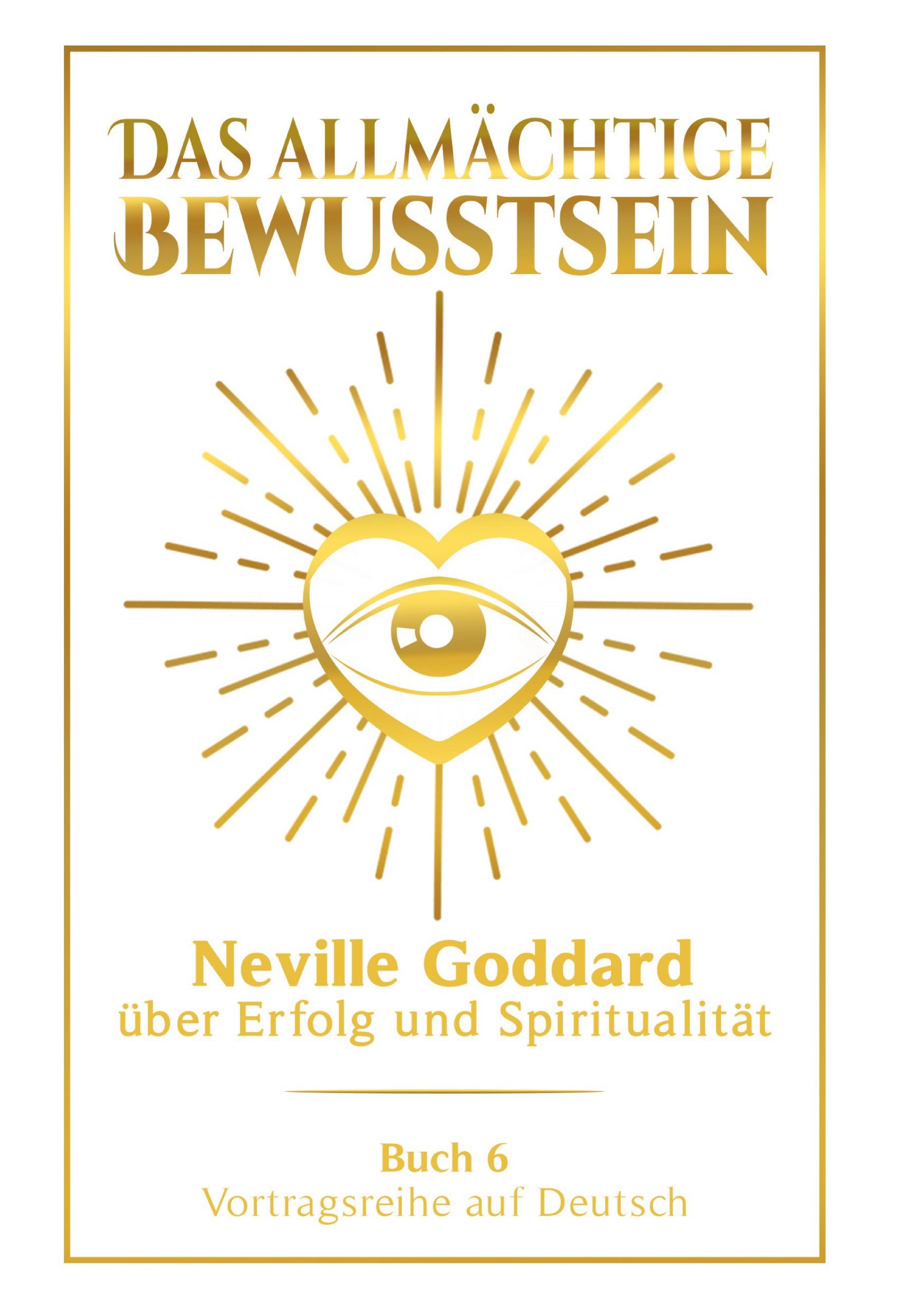Das allmächtige Bewusstsein: Neville Goddard über Erfolg und Spiritualität - Buch 6 - Vortragsreihe auf Deutsch
