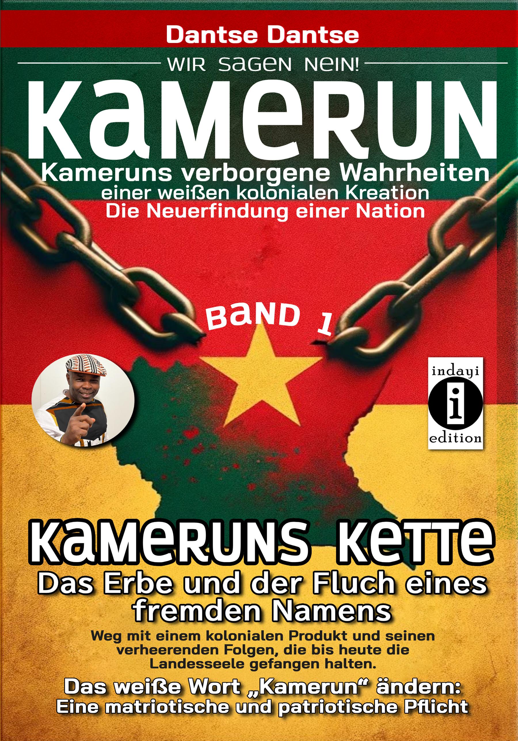 Kamerun, wir sagen Nein: verborgene Wahrheiten einer weißen kolonialen Kreation - die Neuerfindung einer Nation - Band 1: Kameruns Ketten: Das Erbe und der Fluch eines fremden Namens. Ein koloniales Produkt und seine verheerenden Folgen - bis heute