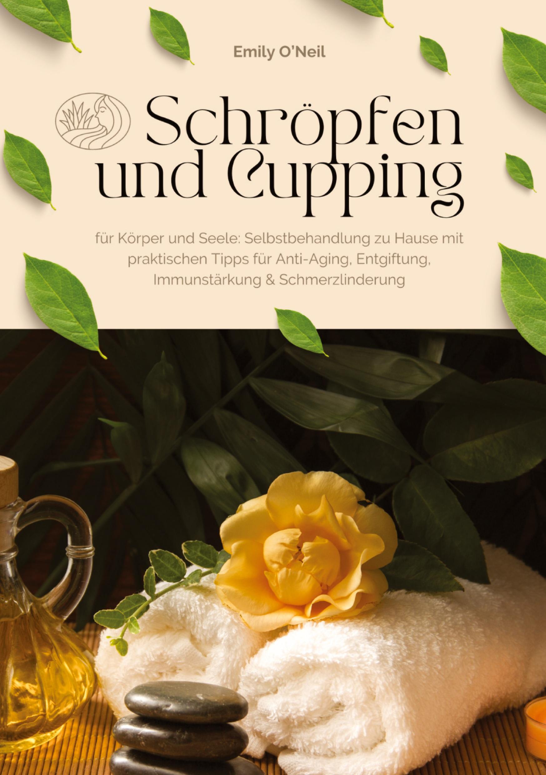Schröpfen und Cupping für Körper und Seele: Selbstbehandlung zu Hause mit praktischen Tipps für Anti-Aging, Entgiftung, Immunstärkung & Schmerzlinderung