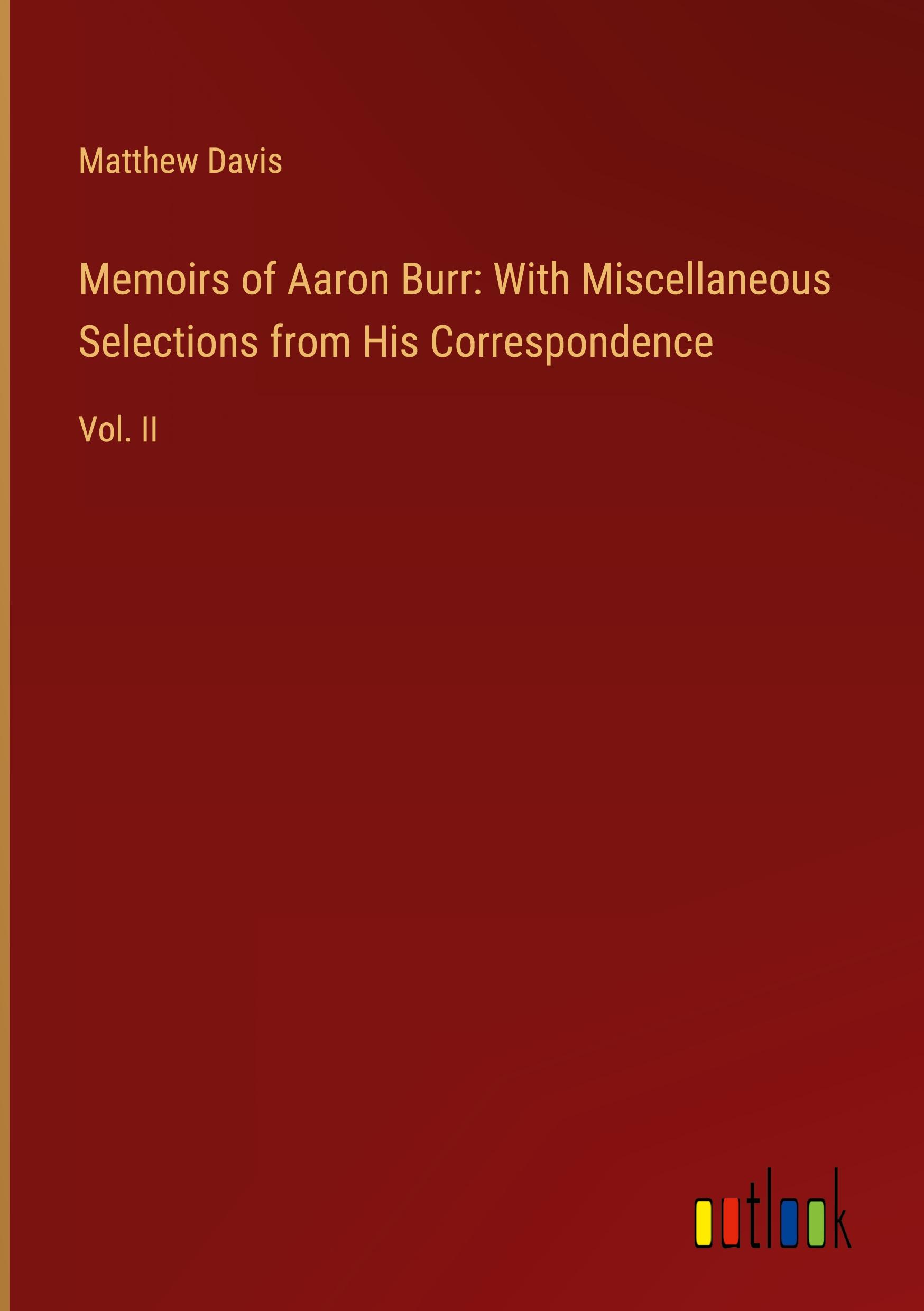 Memoirs of Aaron Burr: With Miscellaneous Selections from His Correspondence