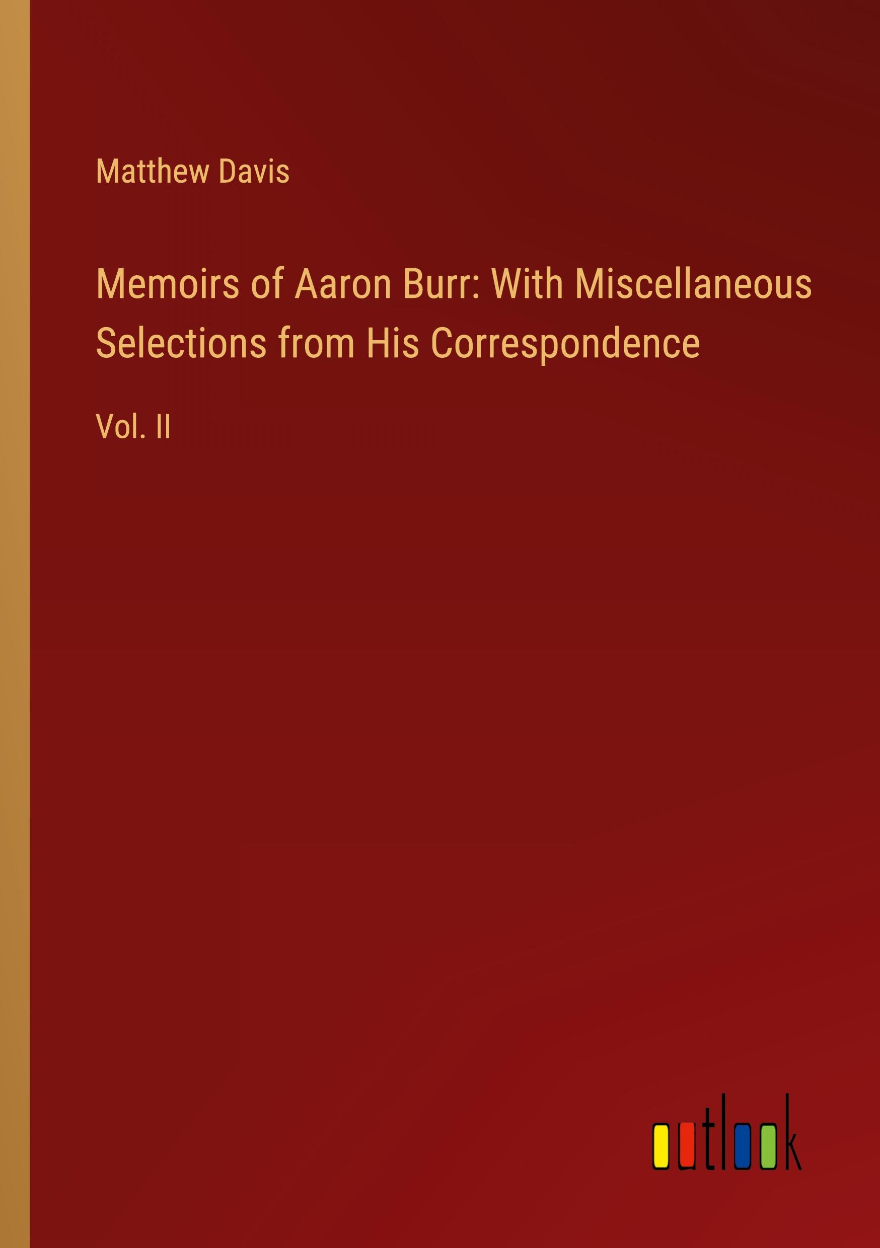 Memoirs of Aaron Burr: With Miscellaneous Selections from His Correspondence