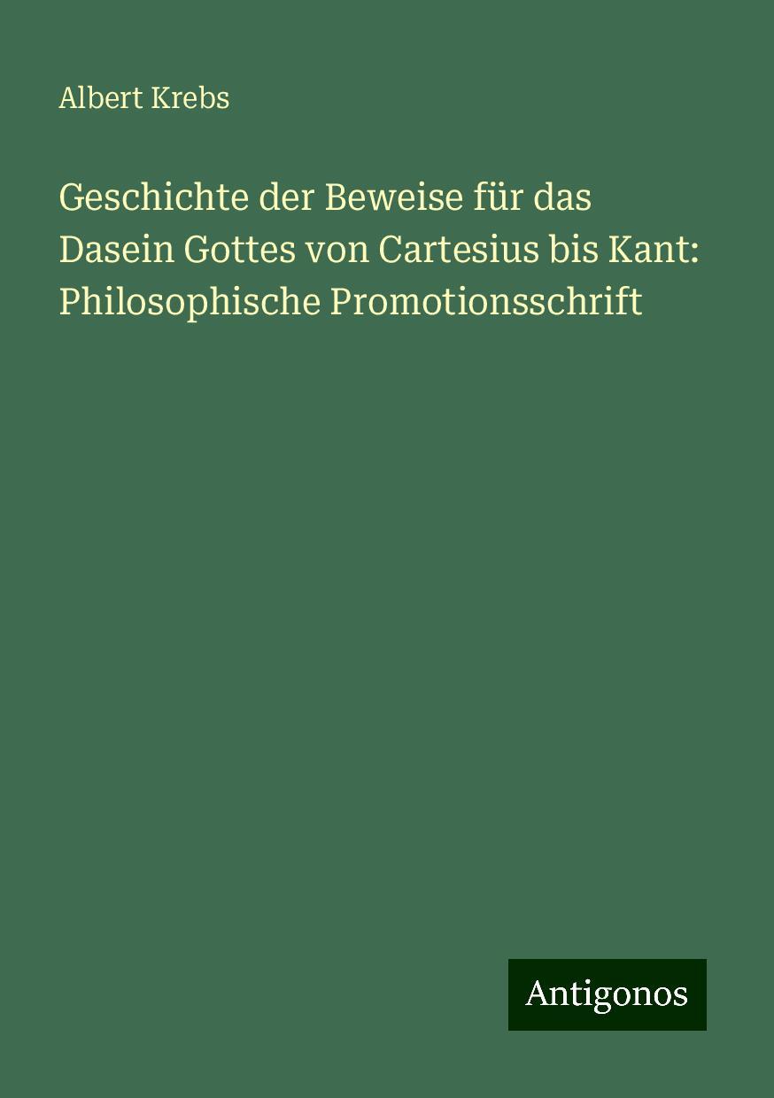 Geschichte der Beweise für das Dasein Gottes von Cartesius bis Kant: Philosophische Promotionsschrift