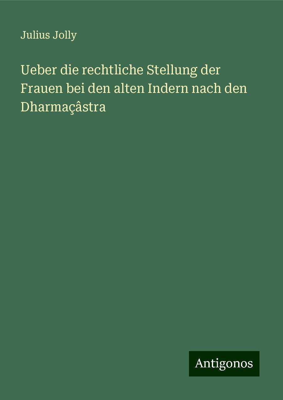 Ueber die rechtliche Stellung der Frauen bei den alten Indern nach den Dharmaçâstra