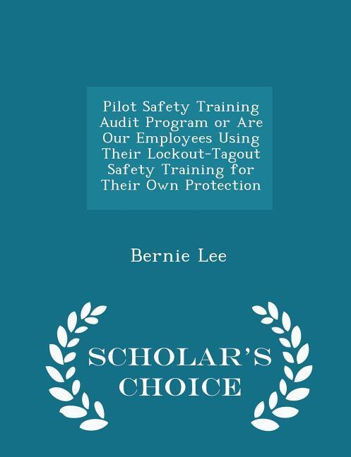 Pilot Safety Training Audit Program or Are Our Employees Using Their Lockout-Tagout Safety Training for Their Own Protection - Scholar's Choice Edition