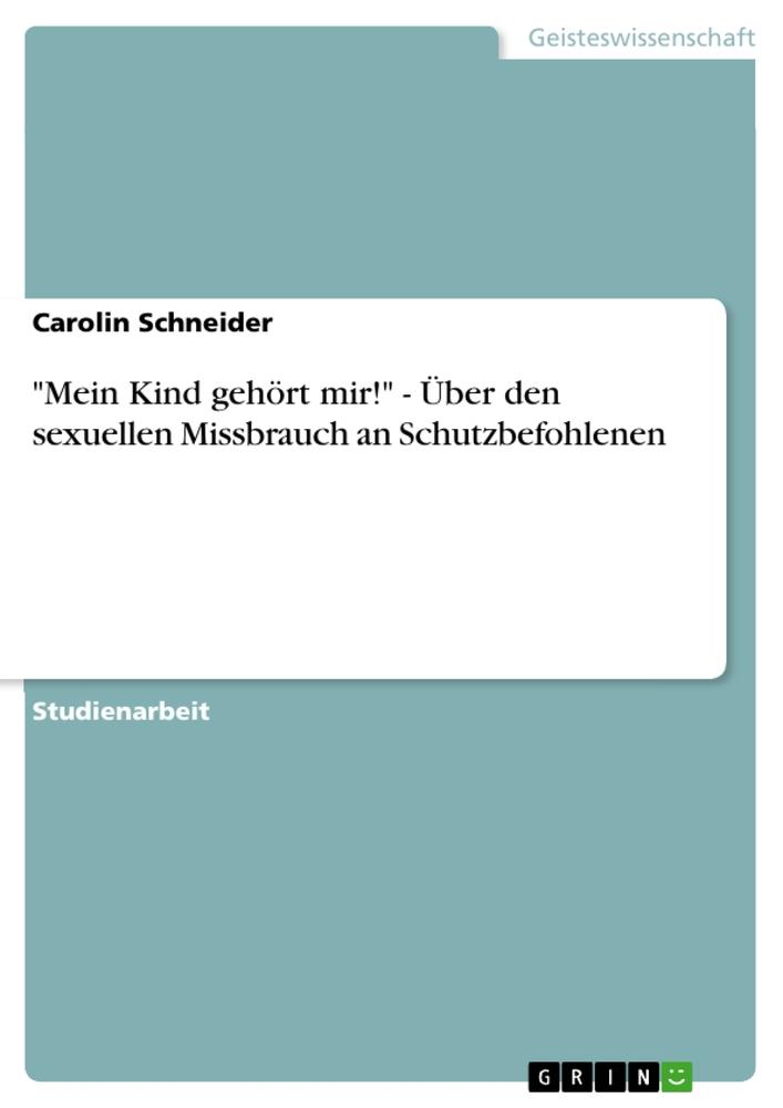 "Mein Kind gehört mir!" - Über den sexuellen Missbrauch an Schutzbefohlenen
