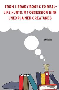 From Library Books to Real-Life Hunts: My Obsession with Unexplained Creatures