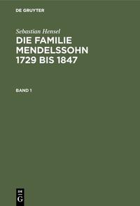 Sebastian Hensel: Die Familie Mendelssohn 1729 bis 1847 / Sebastian Hensel: Die Familie Mendelssohn 1729 bis 1847. Band 1
