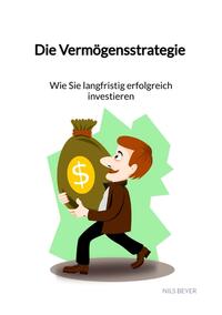 Die Vermögensstrategie - Wie Sie langfristig erfolgreich investieren