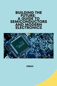 Building the Future: A Guide to Semiconductors and Modern Electronics