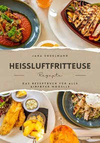Heißluftfritteuse Rezepte - Das Kochbuch für alle Air Fryer Modelle
