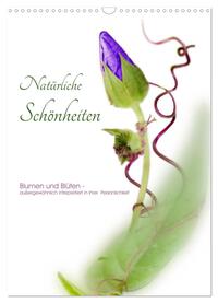Natürliche Schönheiten - Blumen und Blüten - außergewöhnlich interpretiert in ihrer Persönlichkeit (Wandkalender 2025 DIN A3 hoch), CALVENDO Monatskalender
