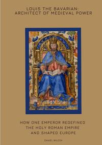 Louis the Bavarian: Architect of Medieval Power