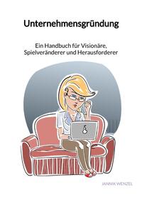 Unternehmensgründung - Ein Handbuch für Visionäre, Spielveränderer und Herausforderer
