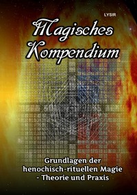MAGISCHES KOMPENDIUM / Magisches Kompendium - Grundlagen der henochisch-rituellen Magie - Theorie und Praxis