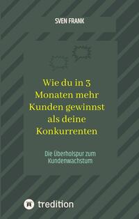 Wie du in 3 Monaten mehr Kunden gewinnst als deine Konkurrenten