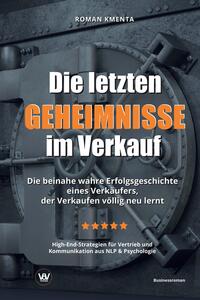 Die letzten Geheimnisse im Verkauf - Die beinahe wahre Erfolgsgeschichte eines Verkäufers, der Verkaufen völlig neu lernt - High-End-Strategien für Vertrieb und Kommunikation aus NLP & Psychologie
