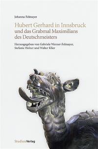 Hubert Gerhard in Innsbruck und das Grabmal Maximilians des Deutschmeisters