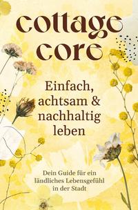 COTTAGECORE - Einfach, achtsam &amp; nachhaltig leben