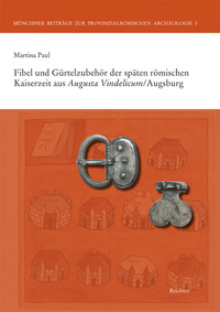 Fibeln und Gürtelzubehör der späten römischen Kaiserzeit aus Augusta Vindelicum/Augsburg