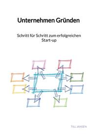 Unternehmen Gründen - Schritt für Schritt zum erfolgreichen Start-up