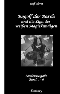 Rogolf der Barde und die Liga der weißen Magiekundigen: Live-Rollenspiel, Barde, Magie, Hexen, Silberdolch, Armbrust, Pfeil + Bogen, Rügen, Externsteine, Harz, Walpurgisnacht, Lost Places, Magier