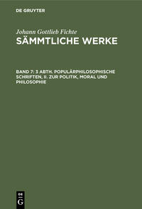 Johann Gottlieb Fichte: Johann Gottlieb Fichte’s Sämmtliche Werke / 3 Abth. Populärphilosophische Schriften, II. Zur Politik, Moral und Philosophie