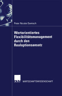 Wertorientiertes Flexibilitätsmanagement durch den Realoptionsansatz