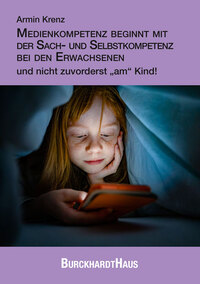 Medienkompetenz beginnt mit der Sach- und Selbstkompetenz bei den Erwachsenen und nicht zuvorderst „am“ Kind!