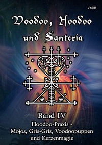 VOODOO, HOODOO UND SANTERÍA / Voodoo, Hoodoo und Santeria - BAND 4 - Hoodoo-Praxis - Mojos, Gris-Gris, Voodoopuppen und Kerzenmagie