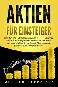 Vorderes Coverbild AKTIEN FÜR EINSTEIGER: Das 1x1 der Geldanlage in Aktien & ETF. Schritt für Schritt zum erfolgreichen Investor an der Börse werden - Intelligent investieren, Geld sparen und passives Einkommen erzielen!