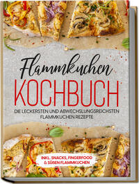 Vorderes Coverbild Flammkuchen Kochbuch: Die leckersten und abwechslungsreichsten Flammkuchen Rezepte – inkl. Snacks, Fingerfood & süßen Flammkuchen