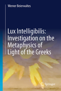 Werner Beierwaltes Lux Intelligibilis: Investigation on the Metaphysics of Light of the Greeks