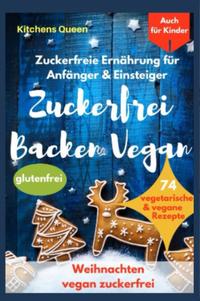 Zuckerfreie Ernährung für Anfänger &amp; Einsteiger (auch für Kinder): Zuckerfrei Backen Vegan - 74 vegetarische &amp; vegane Rezepte ohne Zucker - Weihnachten vegan zuckerfrei - Plätzchen glutenfrei