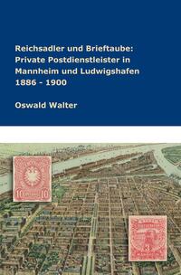 Vorderes Coverbild Reichsadler und Brieftaube Private Postdienstleister in Mannheim und Ludwigshafen 1886 - 1900