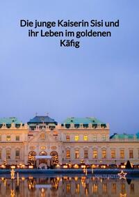 Die junge Kaiserin Sisi und ihr Leben im goldenen Käfig