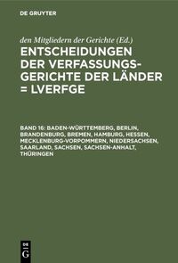 Entscheidungen der Verfassungsgerichte der Länder (LVerfGE) / Baden-Württemberg, Berlin, Brandenburg, Bremen, Hamburg, Hessen, Mecklenburg-Vorpommern, Niedersachsen, Saarland, Sachsen, Sachsen-Anhalt, Thüringen