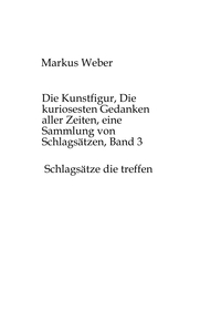 Die Kunstfigur, Die kuriosesten Gedanken aller Zeiten, eine Sammlung von Schlagsätzen, Band 3