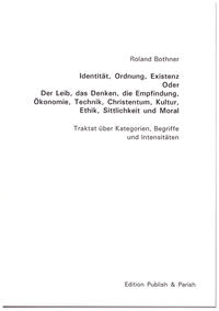 Identität, Ordnung, Existenz -- Oder: Der Leib, das Denken, die Empfindung, Ökonomie, Technik, Christentum, Kultur, Ethik, Sittlichkeit und Moral