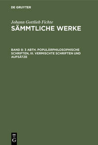 Johann Gottlieb Fichte: Johann Gottlieb Fichte’s Sämmtliche Werke / 3 Abth. Populärphilosophische Schriften, III. Vermischte Schriften und Aufsätze