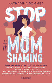 Stop MomShaming. Miteinander statt gegeneinander. Wie Mütter sich gegen Besserwisserei, ungebetene Ratschläge und ungerechtfertigte Kritik zur Wehr setzen – für mehr Gelassenheit und Selbstbewusstsein