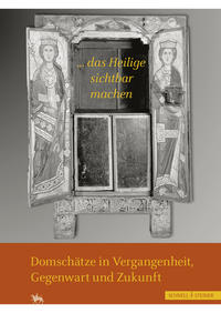 "...das Heilige sichtbar machen" Domschätze in Vergangenheit, Gegenwart und Zukunft