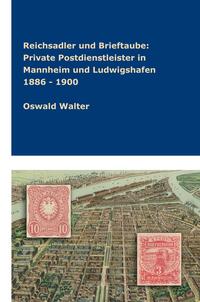 Vorderes Coverbild Reichsadler und Brieftaube Private Postdienstleister in Mannheim und Ludwigshafen 1886 - 1900