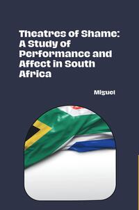 Theatres of Shame: A Study of Performance and Affect in South Africa