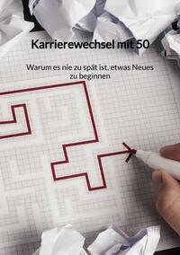 Karrierewechsel mit 50 - Warum es nie zu spät ist, etwas Neues zu beginnen
